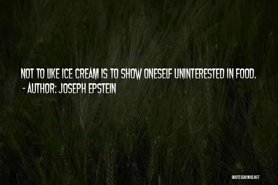 Joseph Epstein Quotes: Not To Like Ice Cream Is To Show Oneself Uninterested In Food.