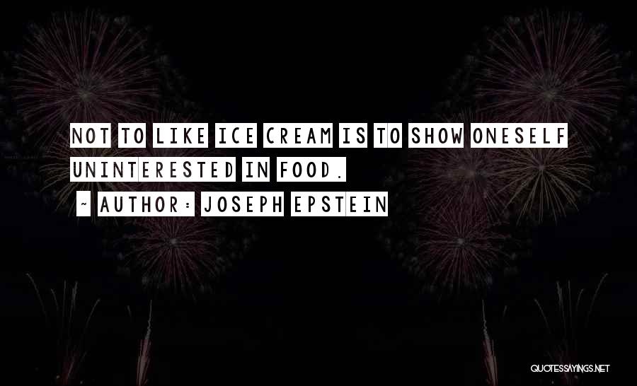 Joseph Epstein Quotes: Not To Like Ice Cream Is To Show Oneself Uninterested In Food.