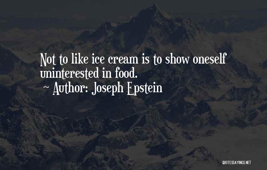 Joseph Epstein Quotes: Not To Like Ice Cream Is To Show Oneself Uninterested In Food.