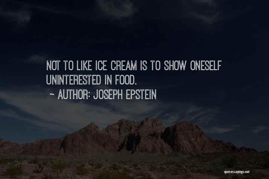 Joseph Epstein Quotes: Not To Like Ice Cream Is To Show Oneself Uninterested In Food.