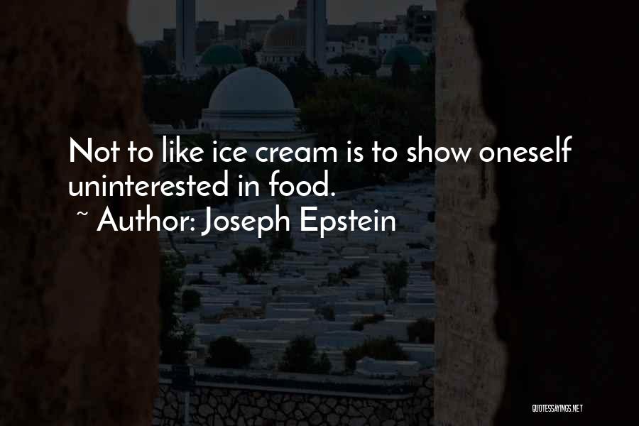 Joseph Epstein Quotes: Not To Like Ice Cream Is To Show Oneself Uninterested In Food.