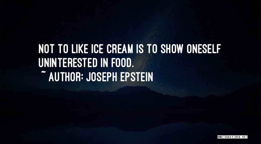 Joseph Epstein Quotes: Not To Like Ice Cream Is To Show Oneself Uninterested In Food.