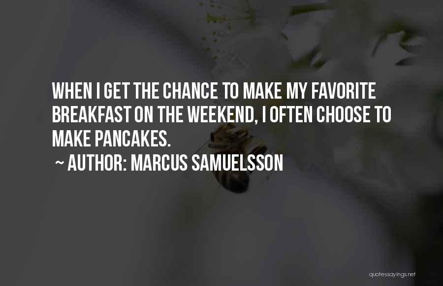 Marcus Samuelsson Quotes: When I Get The Chance To Make My Favorite Breakfast On The Weekend, I Often Choose To Make Pancakes.