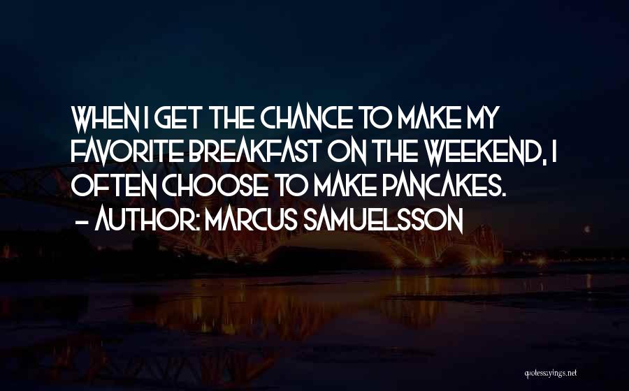 Marcus Samuelsson Quotes: When I Get The Chance To Make My Favorite Breakfast On The Weekend, I Often Choose To Make Pancakes.