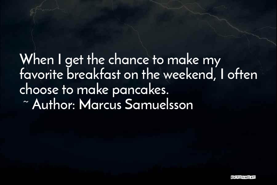 Marcus Samuelsson Quotes: When I Get The Chance To Make My Favorite Breakfast On The Weekend, I Often Choose To Make Pancakes.