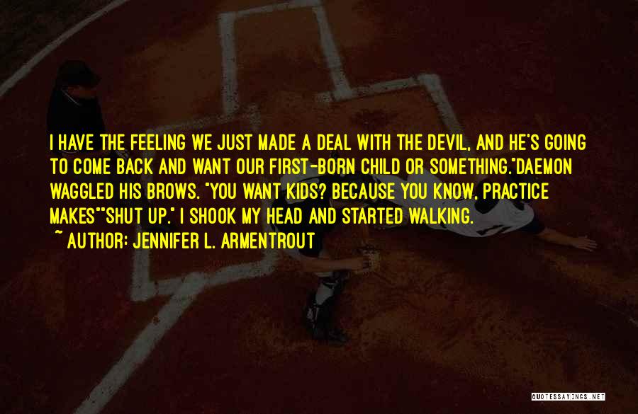 Jennifer L. Armentrout Quotes: I Have The Feeling We Just Made A Deal With The Devil, And He's Going To Come Back And Want