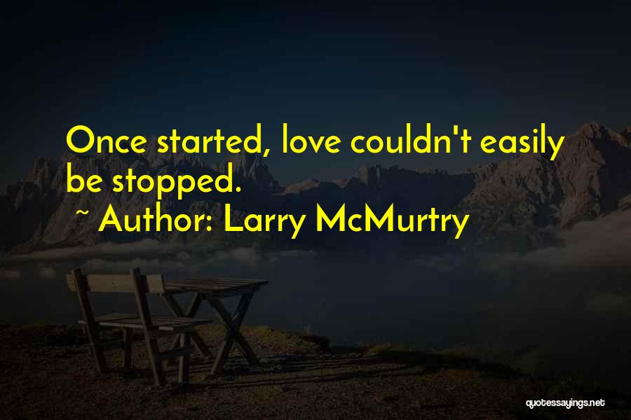 Larry McMurtry Quotes: Once Started, Love Couldn't Easily Be Stopped.