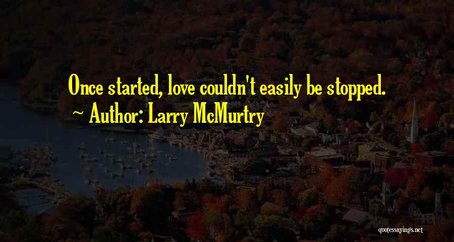 Larry McMurtry Quotes: Once Started, Love Couldn't Easily Be Stopped.