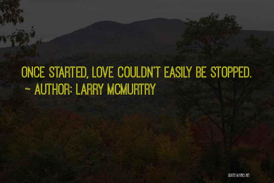 Larry McMurtry Quotes: Once Started, Love Couldn't Easily Be Stopped.