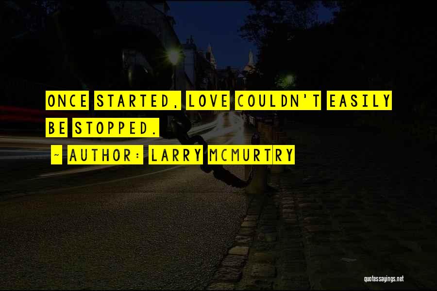 Larry McMurtry Quotes: Once Started, Love Couldn't Easily Be Stopped.