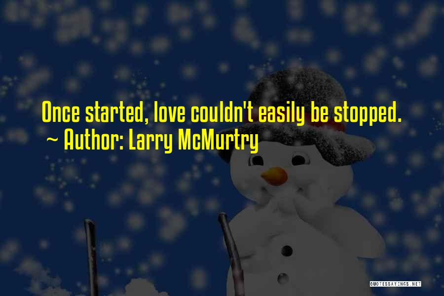 Larry McMurtry Quotes: Once Started, Love Couldn't Easily Be Stopped.