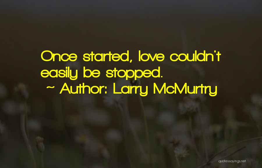 Larry McMurtry Quotes: Once Started, Love Couldn't Easily Be Stopped.