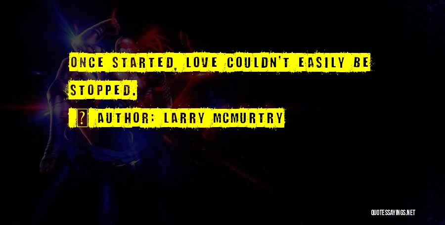 Larry McMurtry Quotes: Once Started, Love Couldn't Easily Be Stopped.