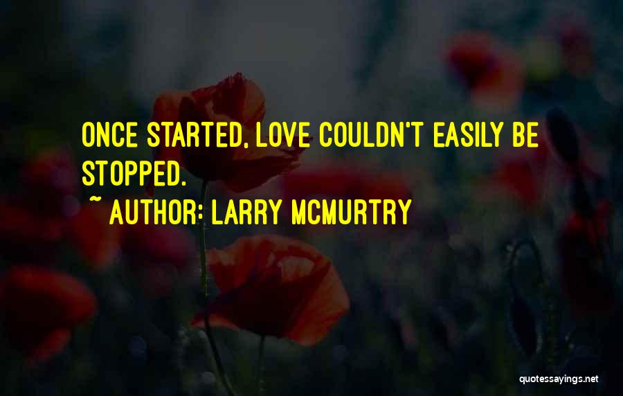 Larry McMurtry Quotes: Once Started, Love Couldn't Easily Be Stopped.