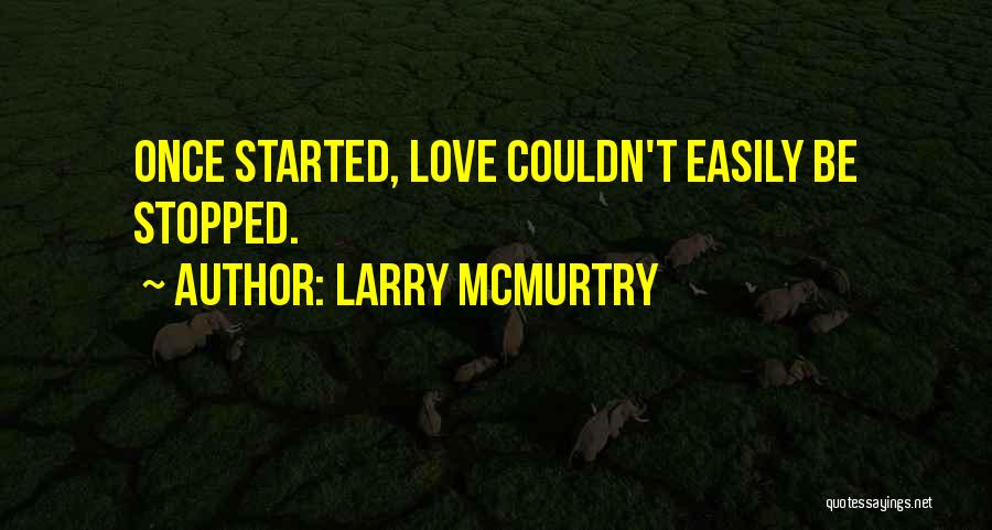 Larry McMurtry Quotes: Once Started, Love Couldn't Easily Be Stopped.