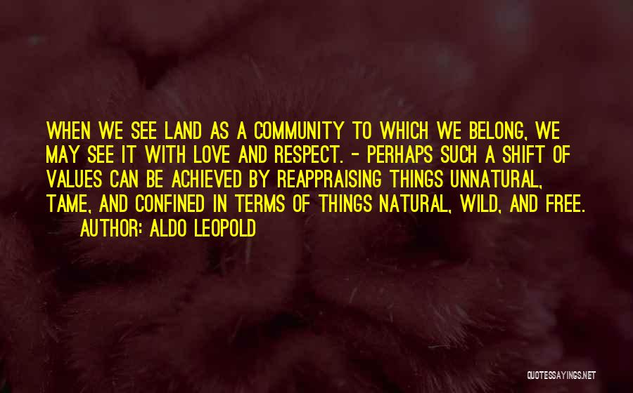 Aldo Leopold Quotes: When We See Land As A Community To Which We Belong, We May See It With Love And Respect. -