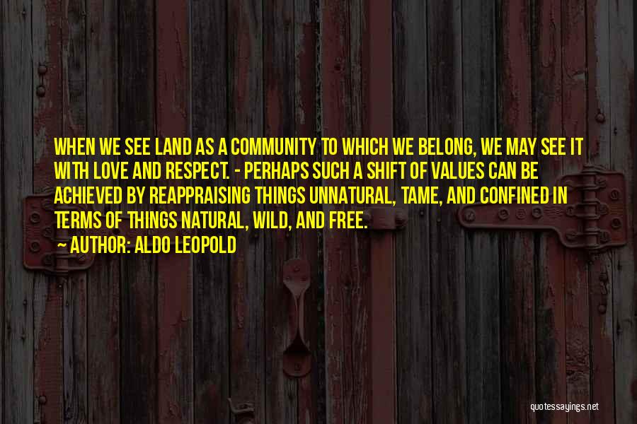 Aldo Leopold Quotes: When We See Land As A Community To Which We Belong, We May See It With Love And Respect. -