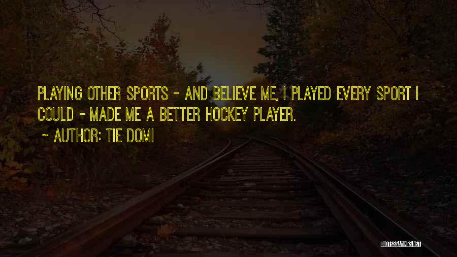 Tie Domi Quotes: Playing Other Sports - And Believe Me, I Played Every Sport I Could - Made Me A Better Hockey Player.