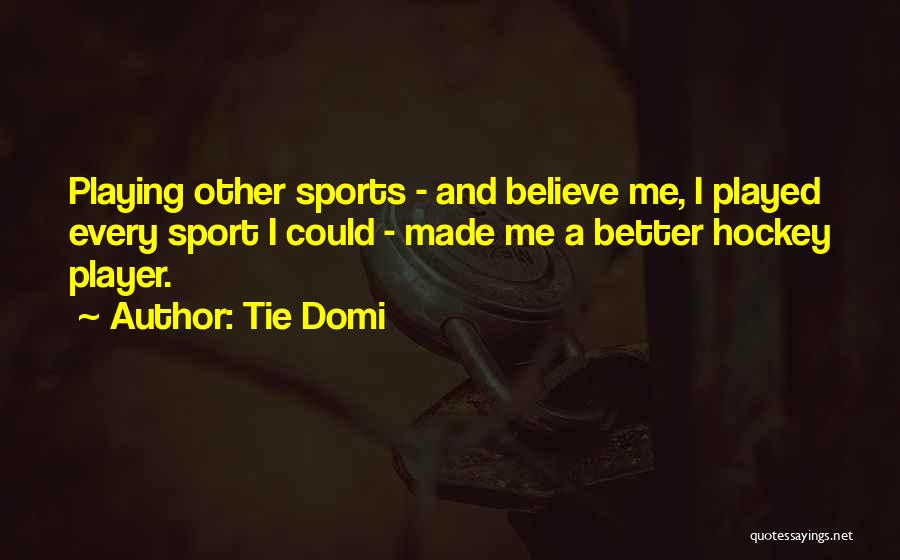 Tie Domi Quotes: Playing Other Sports - And Believe Me, I Played Every Sport I Could - Made Me A Better Hockey Player.