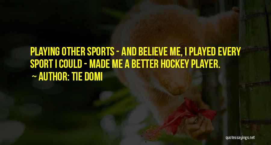 Tie Domi Quotes: Playing Other Sports - And Believe Me, I Played Every Sport I Could - Made Me A Better Hockey Player.