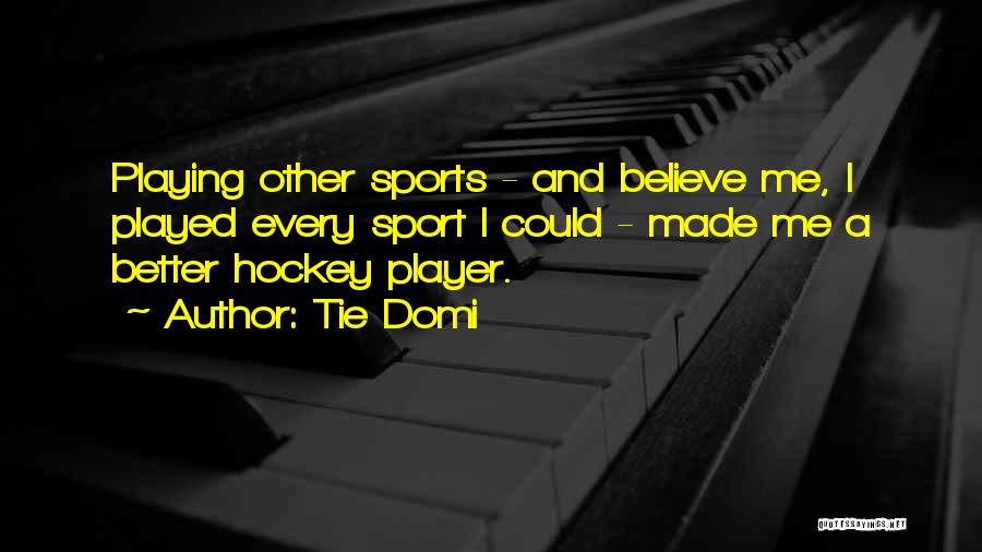 Tie Domi Quotes: Playing Other Sports - And Believe Me, I Played Every Sport I Could - Made Me A Better Hockey Player.
