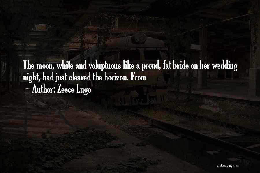Zeece Lugo Quotes: The Moon, White And Voluptuous Like A Proud, Fat Bride On Her Wedding Night, Had Just Cleared The Horizon. From