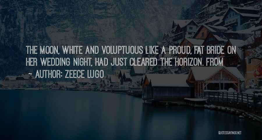 Zeece Lugo Quotes: The Moon, White And Voluptuous Like A Proud, Fat Bride On Her Wedding Night, Had Just Cleared The Horizon. From