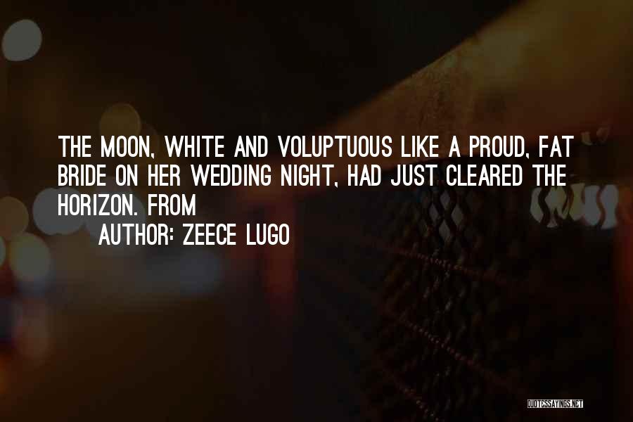 Zeece Lugo Quotes: The Moon, White And Voluptuous Like A Proud, Fat Bride On Her Wedding Night, Had Just Cleared The Horizon. From