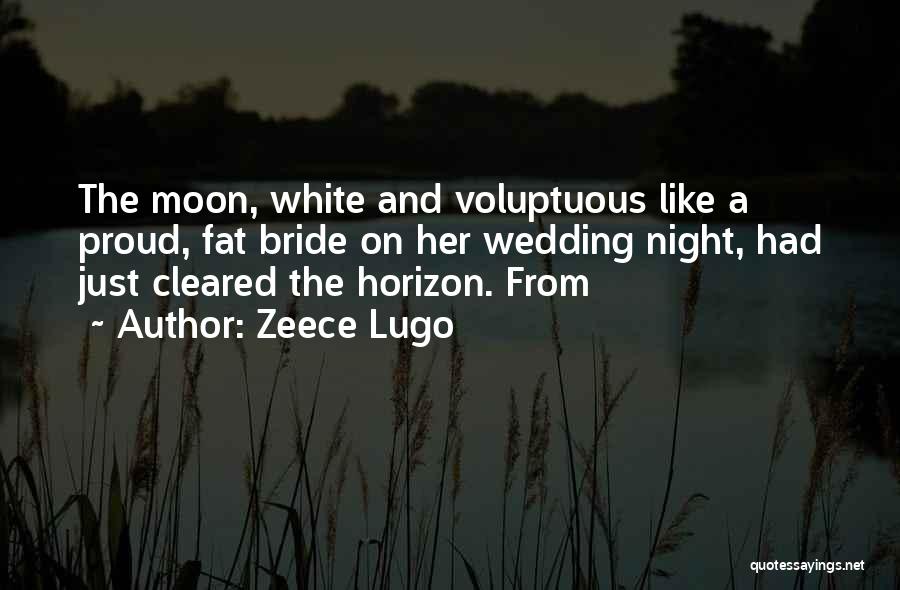 Zeece Lugo Quotes: The Moon, White And Voluptuous Like A Proud, Fat Bride On Her Wedding Night, Had Just Cleared The Horizon. From