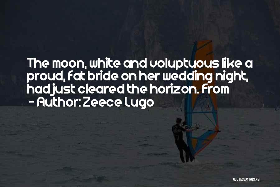 Zeece Lugo Quotes: The Moon, White And Voluptuous Like A Proud, Fat Bride On Her Wedding Night, Had Just Cleared The Horizon. From