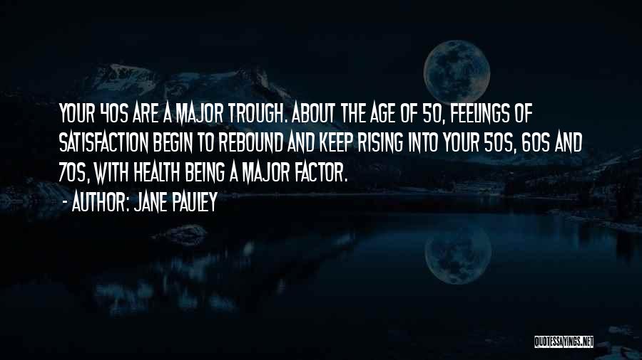 Jane Pauley Quotes: Your 40s Are A Major Trough. About The Age Of 50, Feelings Of Satisfaction Begin To Rebound And Keep Rising