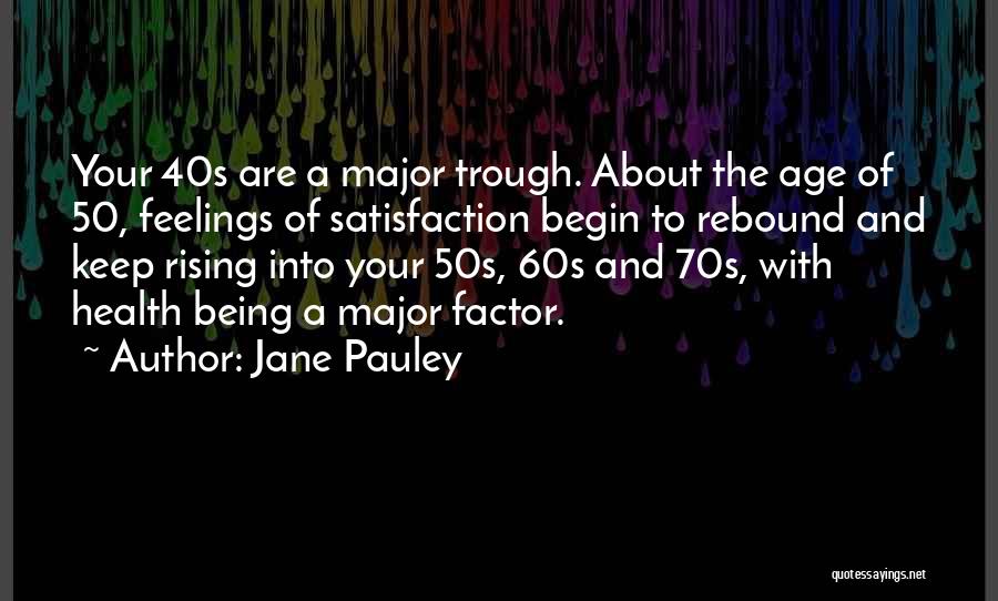 Jane Pauley Quotes: Your 40s Are A Major Trough. About The Age Of 50, Feelings Of Satisfaction Begin To Rebound And Keep Rising