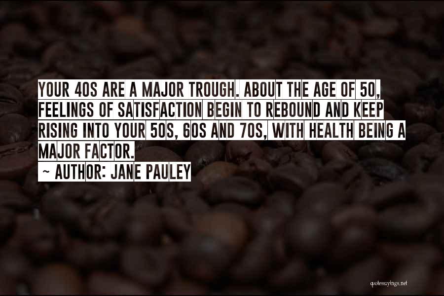 Jane Pauley Quotes: Your 40s Are A Major Trough. About The Age Of 50, Feelings Of Satisfaction Begin To Rebound And Keep Rising