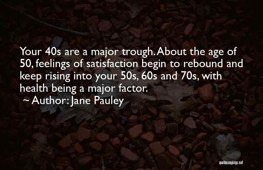 Jane Pauley Quotes: Your 40s Are A Major Trough. About The Age Of 50, Feelings Of Satisfaction Begin To Rebound And Keep Rising