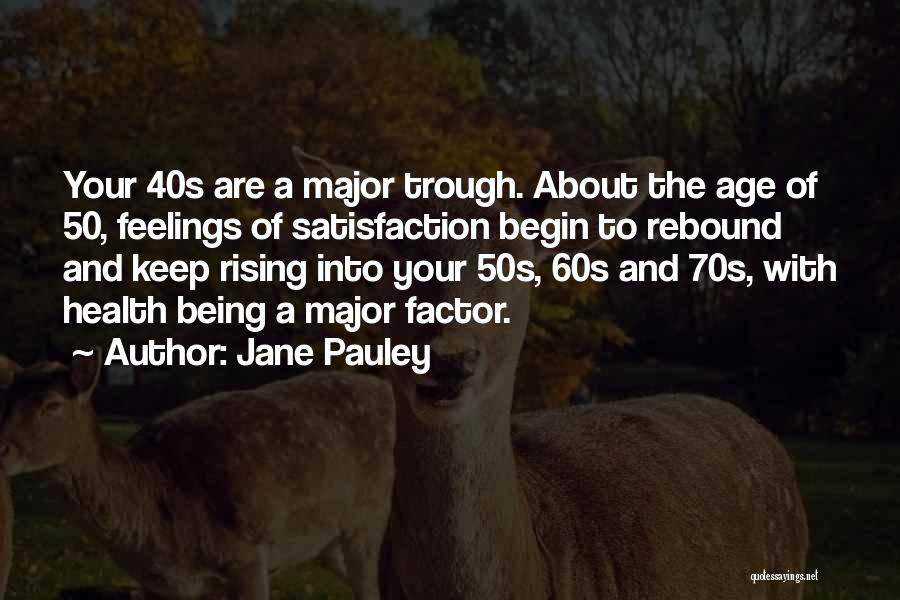 Jane Pauley Quotes: Your 40s Are A Major Trough. About The Age Of 50, Feelings Of Satisfaction Begin To Rebound And Keep Rising