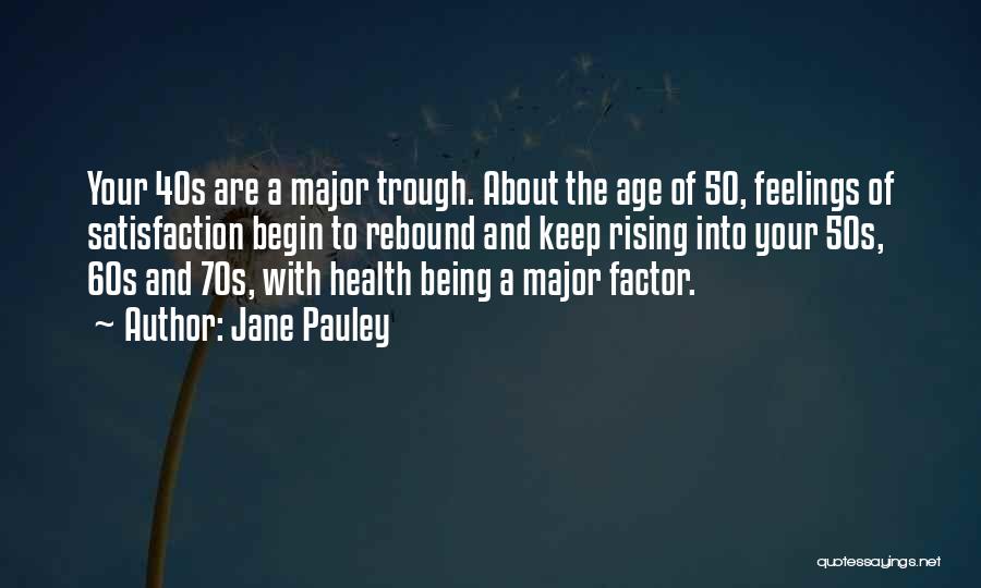 Jane Pauley Quotes: Your 40s Are A Major Trough. About The Age Of 50, Feelings Of Satisfaction Begin To Rebound And Keep Rising