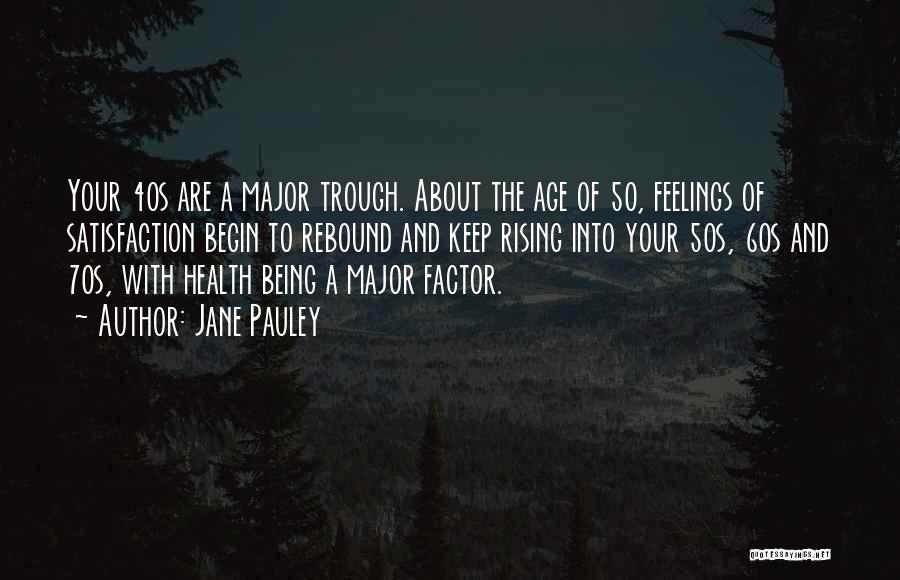 Jane Pauley Quotes: Your 40s Are A Major Trough. About The Age Of 50, Feelings Of Satisfaction Begin To Rebound And Keep Rising