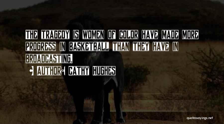 Cathy Hughes Quotes: The Tragedy Is Women Of Color Have Made More Progress In Basketball Than They Have In Broadcasting.
