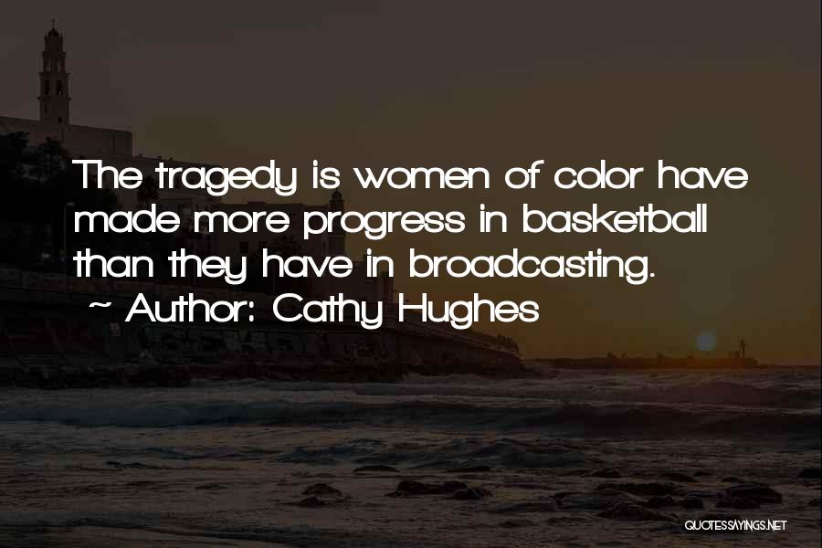 Cathy Hughes Quotes: The Tragedy Is Women Of Color Have Made More Progress In Basketball Than They Have In Broadcasting.