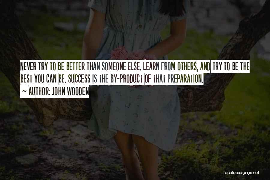 John Wooden Quotes: Never Try To Be Better Than Someone Else. Learn From Others, And Try To Be The Best You Can Be.