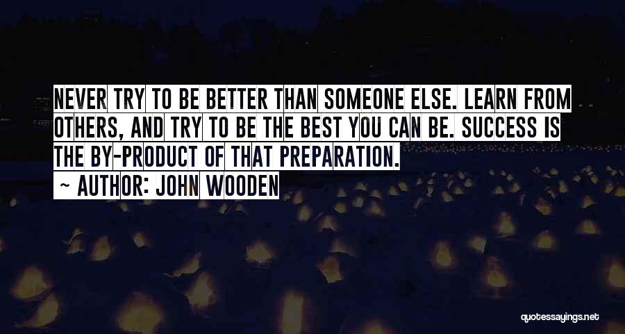 John Wooden Quotes: Never Try To Be Better Than Someone Else. Learn From Others, And Try To Be The Best You Can Be.