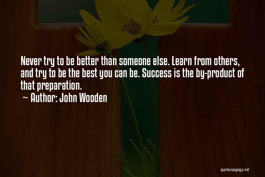 John Wooden Quotes: Never Try To Be Better Than Someone Else. Learn From Others, And Try To Be The Best You Can Be.