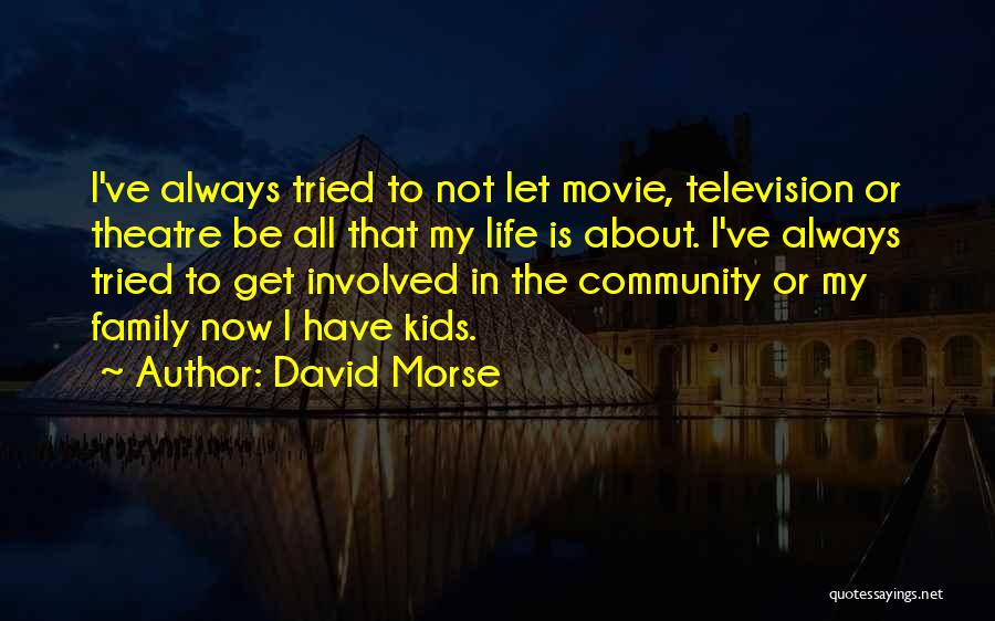 David Morse Quotes: I've Always Tried To Not Let Movie, Television Or Theatre Be All That My Life Is About. I've Always Tried