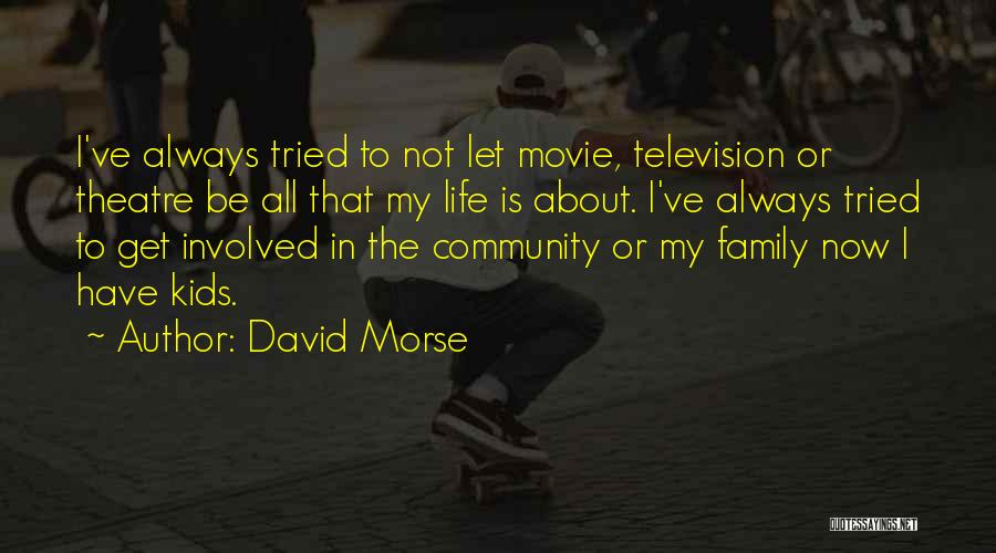 David Morse Quotes: I've Always Tried To Not Let Movie, Television Or Theatre Be All That My Life Is About. I've Always Tried