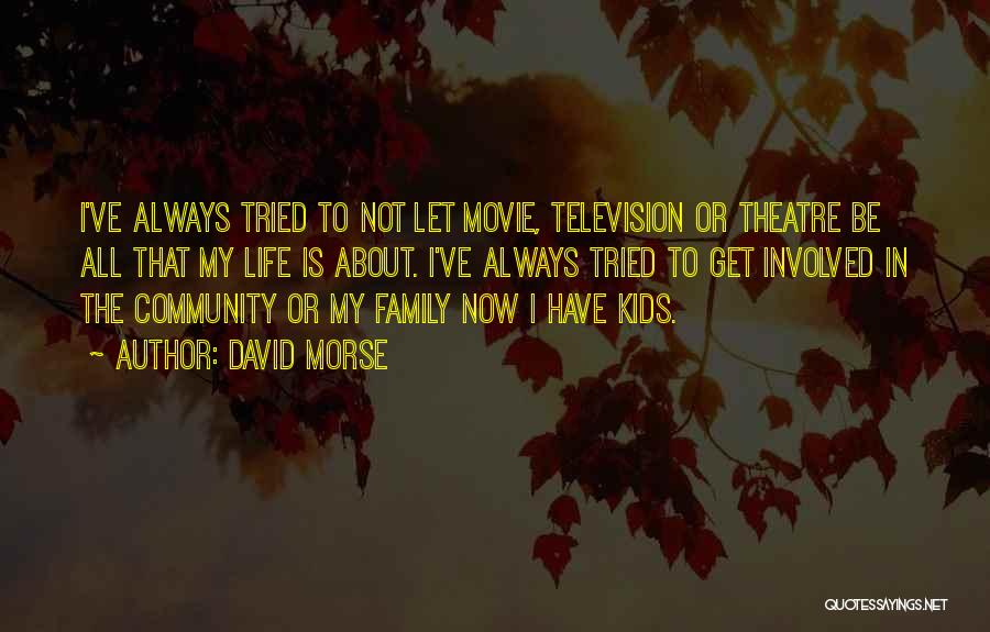 David Morse Quotes: I've Always Tried To Not Let Movie, Television Or Theatre Be All That My Life Is About. I've Always Tried