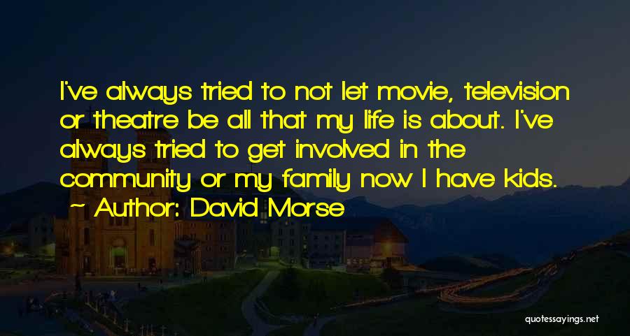 David Morse Quotes: I've Always Tried To Not Let Movie, Television Or Theatre Be All That My Life Is About. I've Always Tried