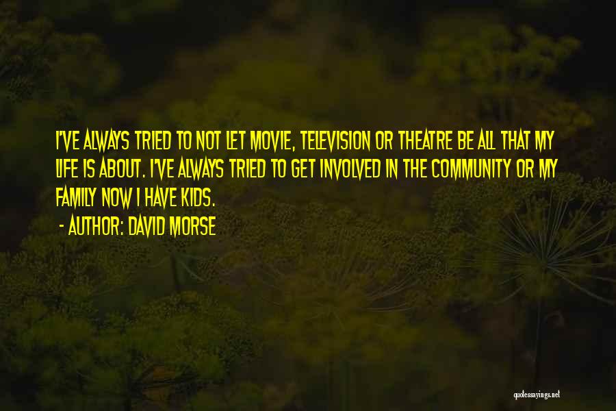 David Morse Quotes: I've Always Tried To Not Let Movie, Television Or Theatre Be All That My Life Is About. I've Always Tried