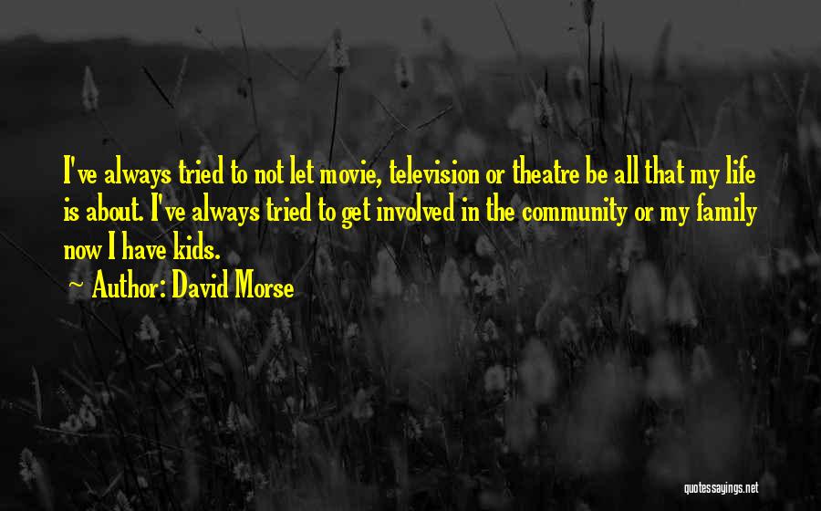 David Morse Quotes: I've Always Tried To Not Let Movie, Television Or Theatre Be All That My Life Is About. I've Always Tried