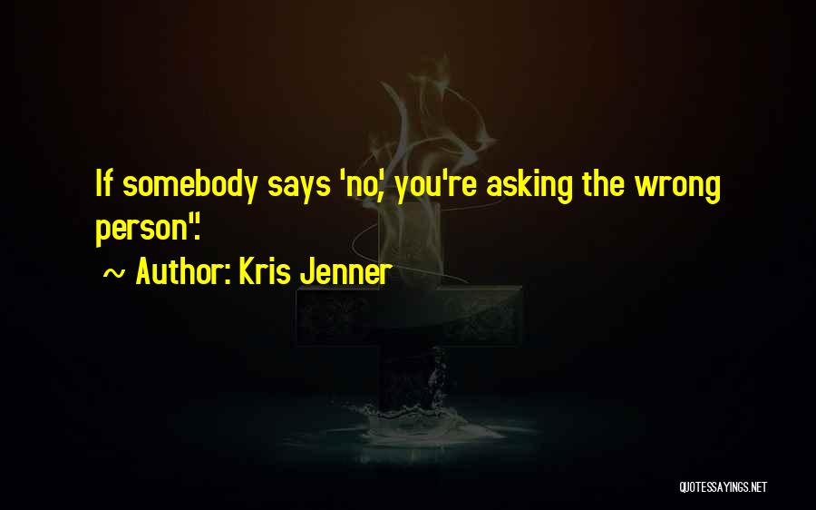 Kris Jenner Quotes: If Somebody Says 'no', You're Asking The Wrong Person.