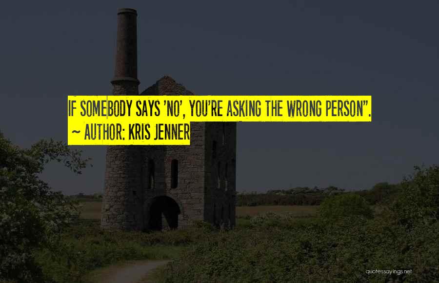 Kris Jenner Quotes: If Somebody Says 'no', You're Asking The Wrong Person.